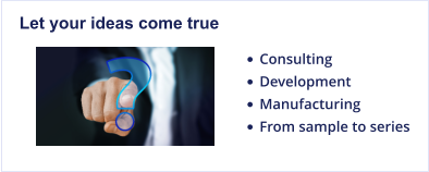 Let your ideas come true •	Consulting •	Development •	Manufacturing •	From sample to series
